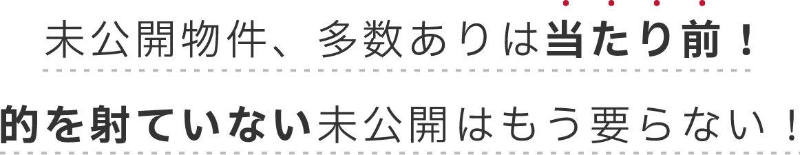 未公開物件、多数ありは当たり前！的を射ていない未公開はもう要らない