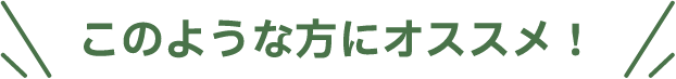 このような方にオススメ！